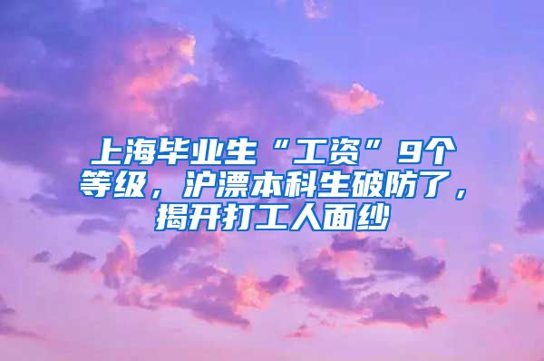 上海毕业生“工资”9个等级，沪漂本科生破防了，揭开打工人面纱