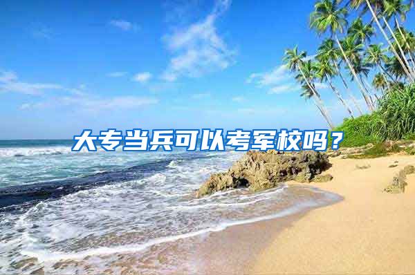大专当兵可以考军校吗？