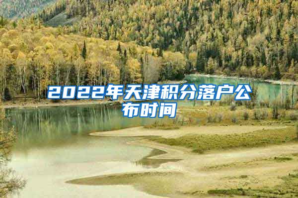 2022年天津积分落户公布时间