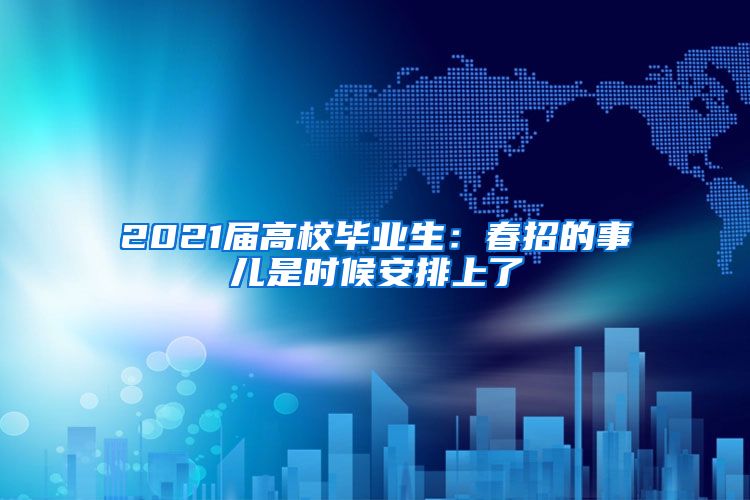 2021届高校毕业生：春招的事儿是时候安排上了