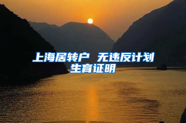 上海居转户 无违反计划生育证明