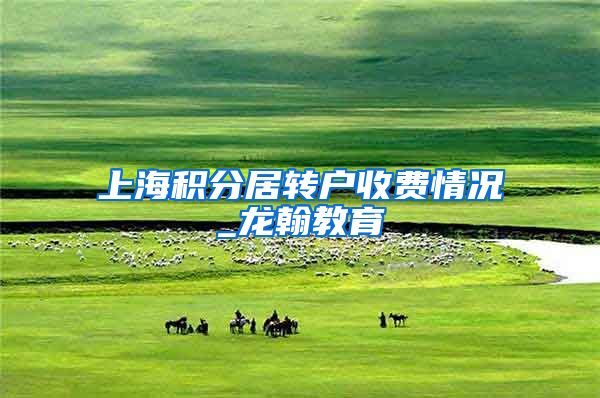 上海积分居转户收费情况_龙翰教育
