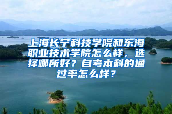 上海长宁科技学院和东海职业技术学院怎么样，选择哪所好？自考本科的通过率怎么样？
