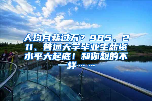 人均月薪过万？985、211、普通大学毕业生薪资水平大起底！和你想的不一样……