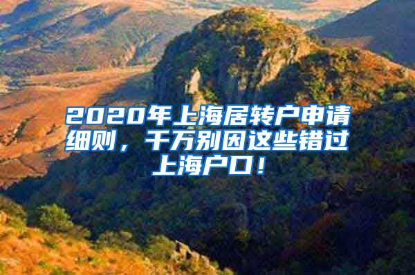 2020年上海居转户申请细则，千万别因这些错过上海户口！