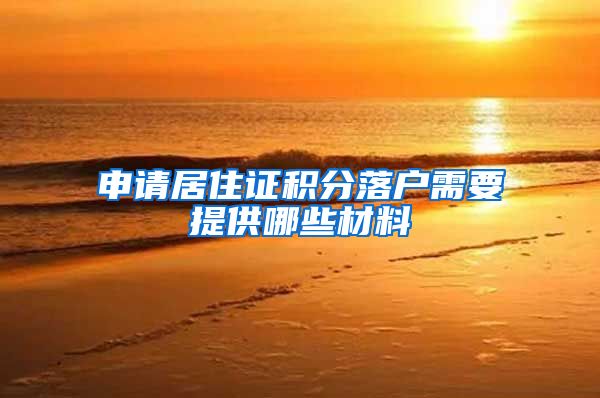 申请居住证积分落户需要提供哪些材料
