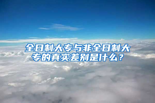 全日制大专与非全日制大专的真实差别是什么？