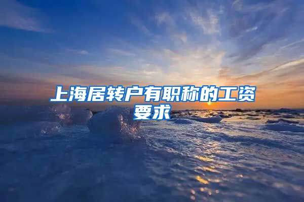 上海居转户有职称的工资要求