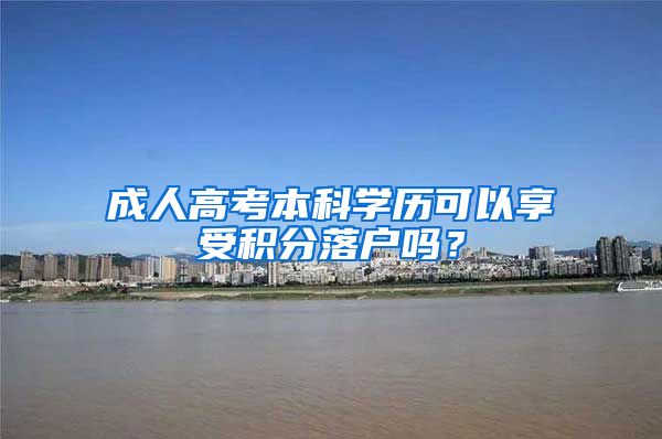 成人高考本科学历可以享受积分落户吗？