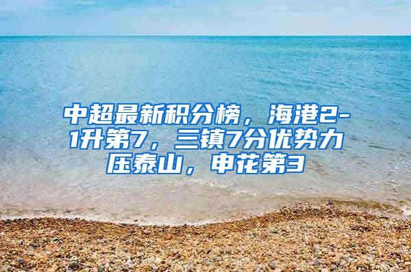 中超最新积分榜，海港2-1升第7，三镇7分优势力压泰山，申花第3