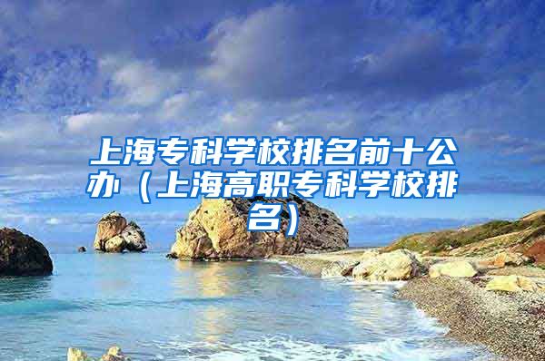 上海专科学校排名前十公办（上海高职专科学校排名）