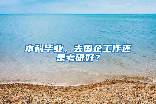 本科毕业，去国企工作还是考研好？