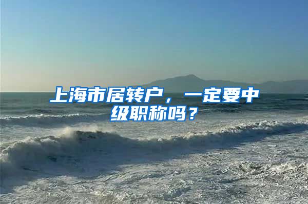 上海市居转户，一定要中级职称吗？