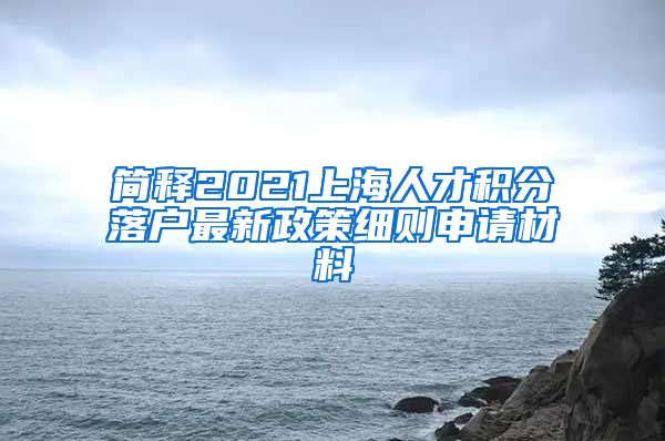 简释2021上海人才积分落户最新政策细则申请材料