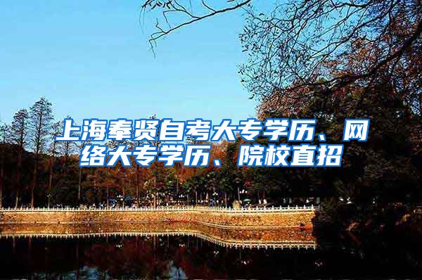 上海奉贤自考大专学历、网络大专学历、院校直招