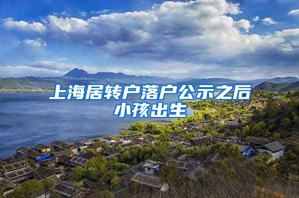 上海居转户落户公示之后小孩出生