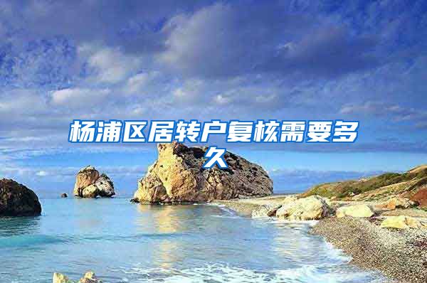 杨浦区居转户复核需要多久