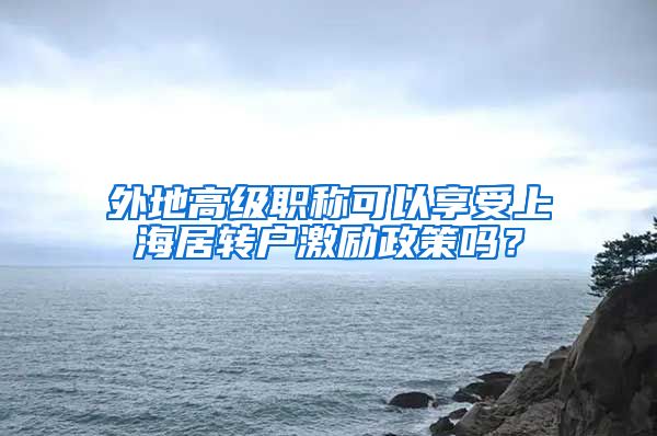 外地高级职称可以享受上海居转户激励政策吗？
