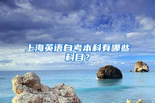 上海英语自考本科有哪些科目？