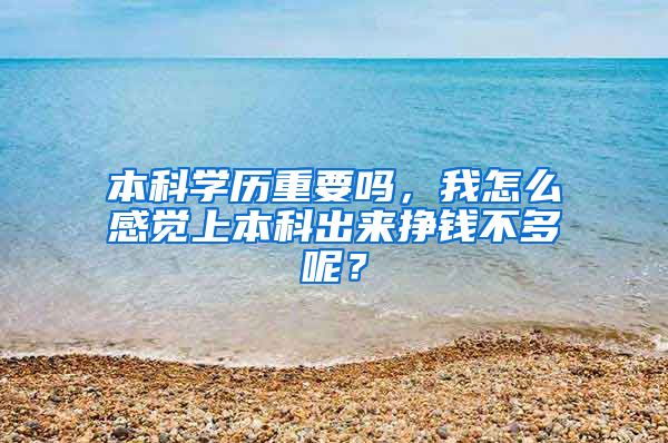 本科学历重要吗，我怎么感觉上本科出来挣钱不多呢？