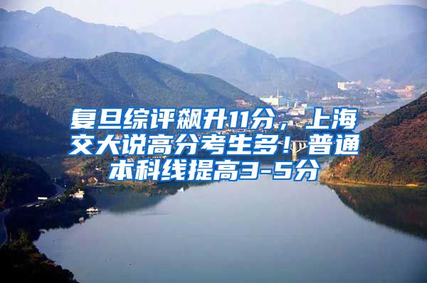 复旦综评飙升11分，上海交大说高分考生多！普通本科线提高3-5分