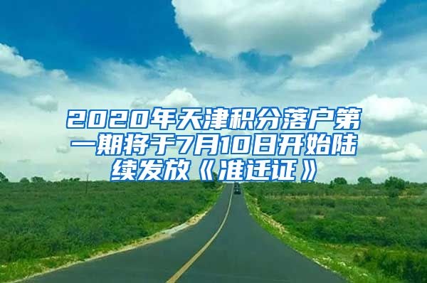 2020年天津积分落户第一期将于7月10日开始陆续发放《准迁证》