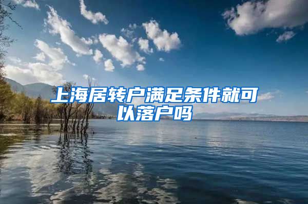 上海居转户满足条件就可以落户吗