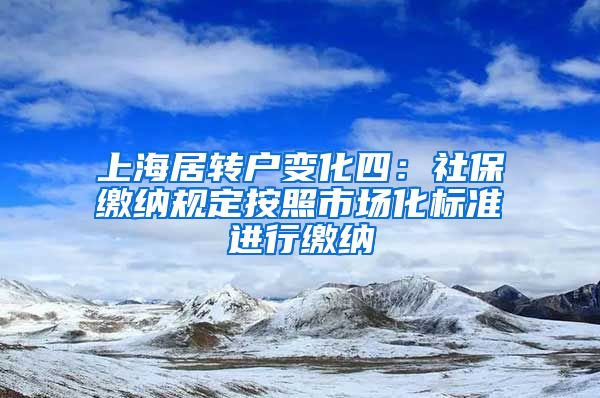 上海居转户变化四：社保缴纳规定按照市场化标准进行缴纳