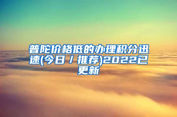 普陀价格低的办理积分迅速(今日／推荐)2022已更新