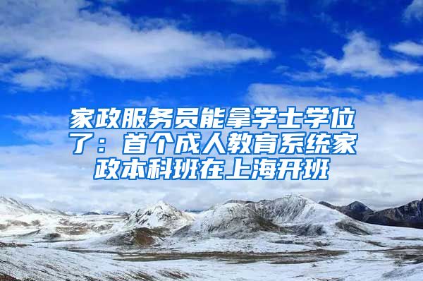 家政服务员能拿学士学位了：首个成人教育系统家政本科班在上海开班