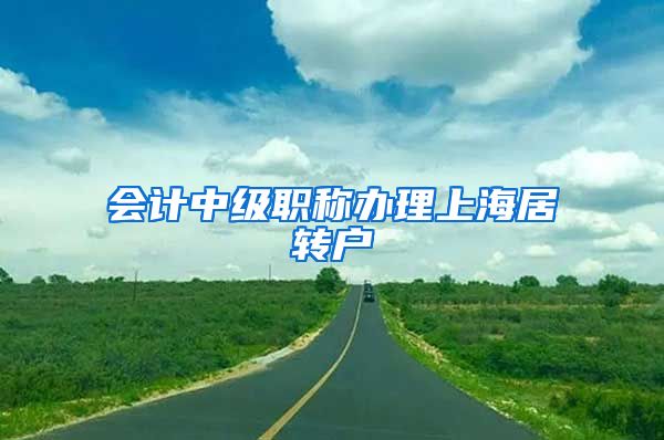 会计中级职称办理上海居转户