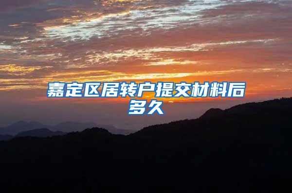 嘉定区居转户提交材料后多久