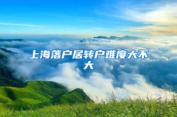 上海落户居转户难度大不大
