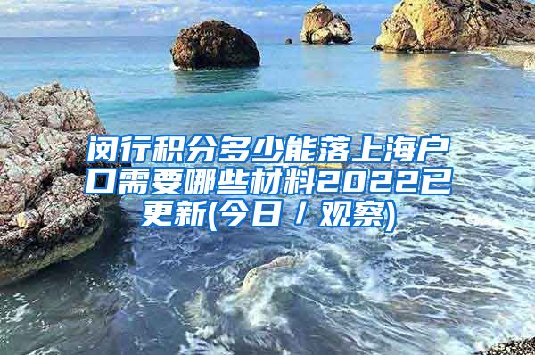 闵行积分多少能落上海户口需要哪些材料2022已更新(今日／观察)