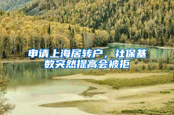 申请上海居转户，社保基数突然提高会被拒