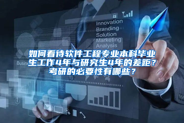如何看待软件工程专业本科毕业生工作4年与研究生4年的差距？考研的必要性有哪些？