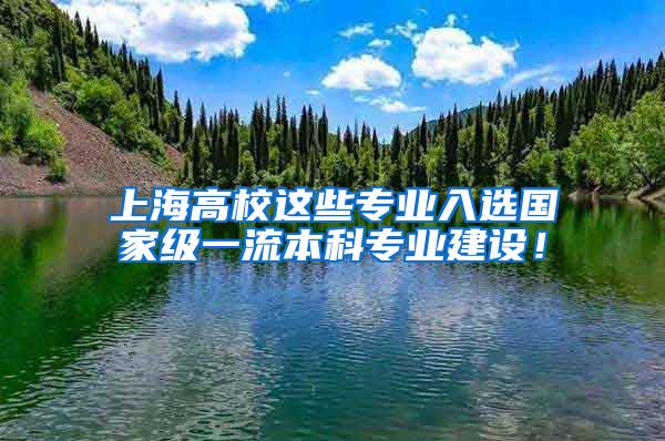 上海高校这些专业入选国家级一流本科专业建设！