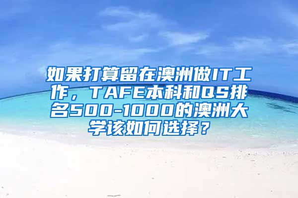 如果打算留在澳洲做IT工作，TAFE本科和QS排名500-1000的澳洲大学该如何选择？