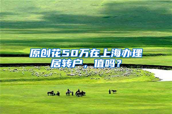 原创花50万在上海办理居转户，值吗？