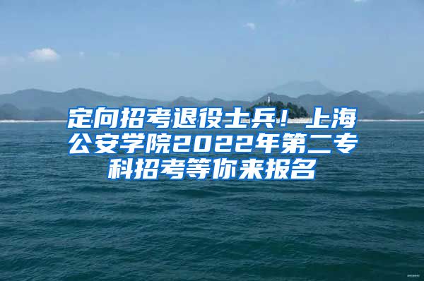 定向招考退役士兵！上海公安学院2022年第二专科招考等你来报名
