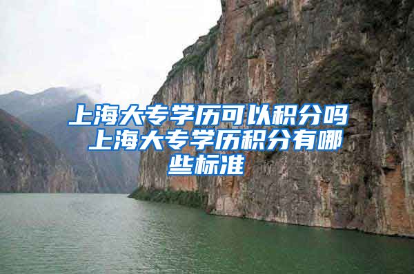 上海大专学历可以积分吗 上海大专学历积分有哪些标准