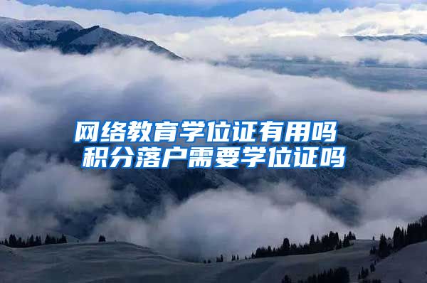 网络教育学位证有用吗 积分落户需要学位证吗
