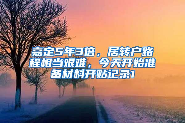 嘉定5年3倍，居转户路程相当艰难，今天开始准备材料开贴记录1