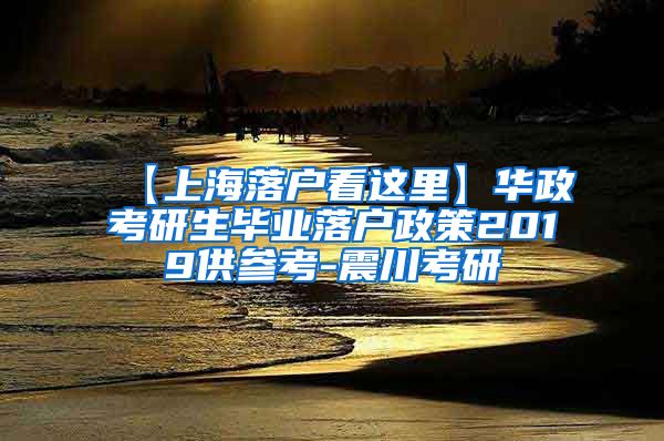 【上海落户看这里】华政考研生毕业落户政策2019供参考-震川考研