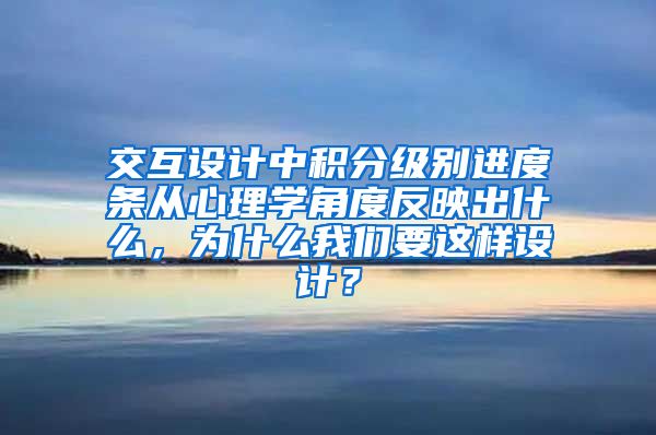 交互设计中积分级别进度条从心理学角度反映出什么，为什么我们要这样设计？