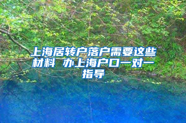 上海居转户落户需要这些材料 办上海户口一对一指导
