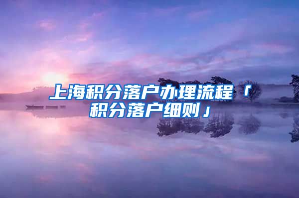 上海积分落户办理流程「积分落户细则」