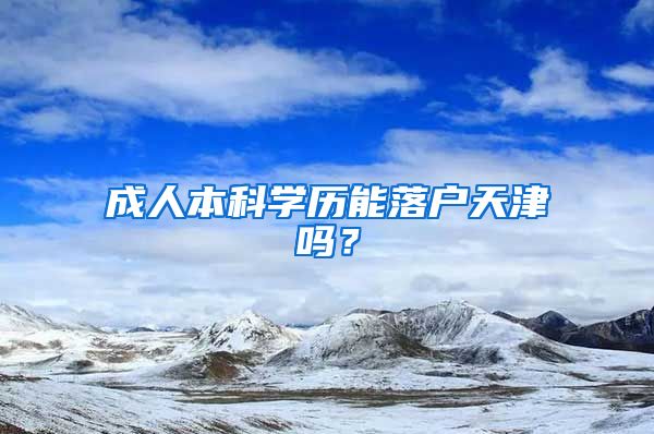 成人本科学历能落户天津吗？