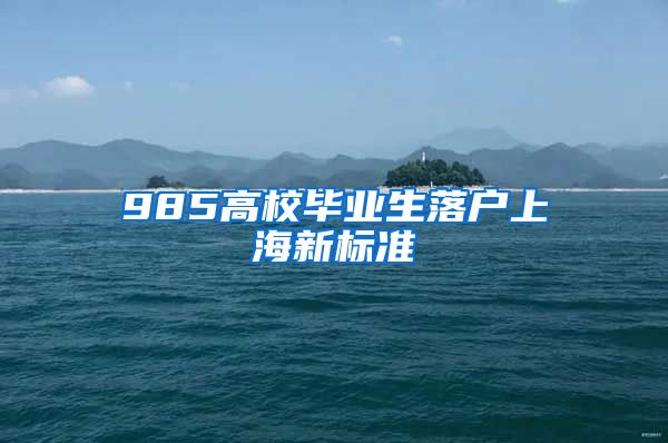 985高校毕业生落户上海新标准