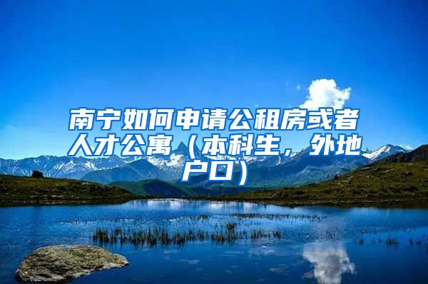 南宁如何申请公租房或者人才公寓（本科生，外地户口）